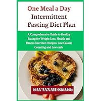 One Meal a Day Intermittent Fasting Diet Plan: A Comprehensive Guide to Healthy Eating for Weight Loss, Health and Fitness Nutrition Recipes, Low Calorie Counting and Low carb, Tasty, for beginners,