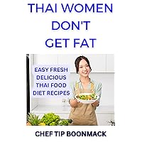 Thai Women Don't Get Fat - Delicious Thai Food Diet Recipes: Learn To Cook Thai Food For A Weight Loss Kickstart