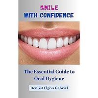Smile with Confidence: The Essential Guide to Oral Hygiene Smile with Confidence: The Essential Guide to Oral Hygiene Kindle Hardcover Paperback