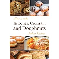 How to make Brioches, Croissant and Doughnuts: Italian Recipes (Italian Edition)