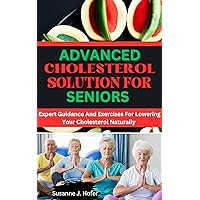 Advanced Cholesterol Solution For Seniors: Expert Guidance And Exercises For Lowering Your Cholesterol Naturally Advanced Cholesterol Solution For Seniors: Expert Guidance And Exercises For Lowering Your Cholesterol Naturally Kindle Paperback