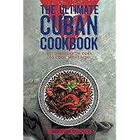 The Ultimate Cuban Cookbook: 111 Dishes From Cuba To Cook Right Now (World Cuisines)