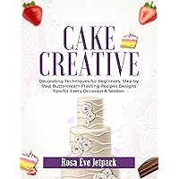 CAKE CREATIVE DECORATING TECHNIQUE BEGINNERS: Step by Step Buttercream Frosting Recipes Designs Tips for Every Occasion & Season CAKE CREATIVE DECORATING TECHNIQUE BEGINNERS: Step by Step Buttercream Frosting Recipes Designs Tips for Every Occasion & Season Kindle Paperback Hardcover