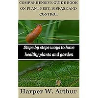 COMPREHENSIVE GUIDE BOOK ON PLANT PEST, DISEASE AND CONTROL: Steps by steps ways to have healthy plants and garden COMPREHENSIVE GUIDE BOOK ON PLANT PEST, DISEASE AND CONTROL: Steps by steps ways to have healthy plants and garden Kindle Paperback