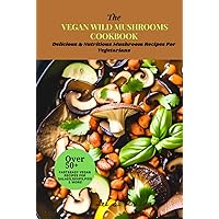 THE VEGAN WILD MUSHROOMS COOKBOOK: Delicious & Nutritious Mushroom Recipes For Vegetarians THE VEGAN WILD MUSHROOMS COOKBOOK: Delicious & Nutritious Mushroom Recipes For Vegetarians Paperback Kindle Hardcover