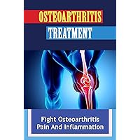Osteoarthritis Treatment: Fight Osteoarthritis Pain And Inflammation