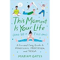 This Moment Is Your Life (and So Is This One): A Fun and Easy Guide to Mindfulness, Meditation, and Yoga This Moment Is Your Life (and So Is This One): A Fun and Easy Guide to Mindfulness, Meditation, and Yoga Hardcover Kindle