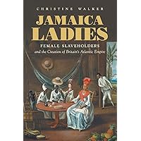 Jamaica Ladies: Female Slaveholders and the Creation of Britain's Atlantic Empire (Published by the Omohundro Institute of Early American History and ... and the University of North Carolina Press) Jamaica Ladies: Female Slaveholders and the Creation of Britain's Atlantic Empire (Published by the Omohundro Institute of Early American History and ... and the University of North Carolina Press) Paperback Kindle Hardcover