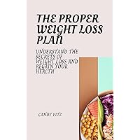 THE PROPER WEIGHT LOSS PLAN: Understand The Secrets Of Weight Loss and Regain Your Health THE PROPER WEIGHT LOSS PLAN: Understand The Secrets Of Weight Loss and Regain Your Health Kindle Paperback