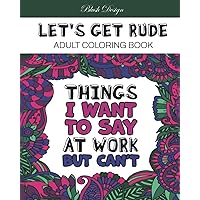 Let's Get Rude: Adult Coloring Book (Stress Relieving Creative Fun Drawings to Calm Down, Reduce Anxiety & Relax.)