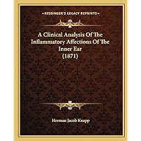 A Clinical Analysis Of The Inflammatory Affections Of The Inner Ear (1871) A Clinical Analysis Of The Inflammatory Affections Of The Inner Ear (1871) Paperback