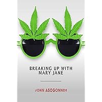 BREAKING UP WITH MARY JANE: An Effective Guide To Quit Smoking Weed, Shared From The Experience Of A Former Marijuana Addict. BREAKING UP WITH MARY JANE: An Effective Guide To Quit Smoking Weed, Shared From The Experience Of A Former Marijuana Addict. Kindle Paperback