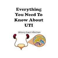 Everything You Need To Know About UTI: Urinary tract infection