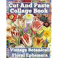 Cut and Paste Collage Book: Vintage Botanical Floral Ephemera Flower Bouquet Illustrations Garden Nature Cut Out Crafts