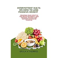 INTERMITTENT WAYS ON HOW TO LOSE MASSIVE WEIGHT : Creating Your Lifestyle for Unlimited Energy and Natural Weight Loss without Dieting or Exercise INTERMITTENT WAYS ON HOW TO LOSE MASSIVE WEIGHT : Creating Your Lifestyle for Unlimited Energy and Natural Weight Loss without Dieting or Exercise Kindle Paperback