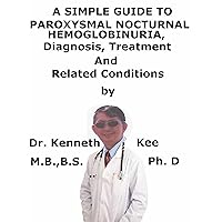 A Simple Guide To Paroxysmal Nocturnal Hemoglobinuria, Diagnosis, Treatment And Related Conditions A Simple Guide To Paroxysmal Nocturnal Hemoglobinuria, Diagnosis, Treatment And Related Conditions Kindle
