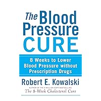 The Blood Pressure Cure: 8 Weeks to Lower Blood Pressure without Prescription Drugs The Blood Pressure Cure: 8 Weeks to Lower Blood Pressure without Prescription Drugs Paperback Kindle Hardcover