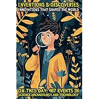 Inventions & Discoveries: Innovations That Shaped the World: On this day: 467 events in Science, Archaeology, and Technology