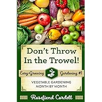 Don't Throw In the Trowel!: Vegetable Gardening Month by Month (Easy-Growing Gardening)