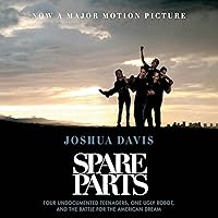 Spare Parts: Four Undocumented Teenagers, One Ugly Robot, and the Battle for the American Dream Spare Parts: Four Undocumented Teenagers, One Ugly Robot, and the Battle for the American Dream Paperback Kindle Audible Audiobook Hardcover