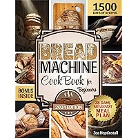 Bread Machine Cookbook for Beginners: Unleash Your Bread Machine's Potential: 1500 Days of Foolproof, Preservative-Free Recipes with Easy-to-Follow Guides and Expert Tips for Perfect Homemade Bread
