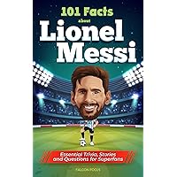 101 Facts About Lionel Messi - Essential Trivia, Stories, and Questions for Super Fans 101 Facts About Lionel Messi - Essential Trivia, Stories, and Questions for Super Fans Paperback Kindle Hardcover
