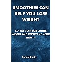 SMOOTHIES CAN HELP YOU LOSE WEIGHT: A 7-DAY PLAN FOR LOSING WEIGHT AND IMPROVING YOUR HEALTH SMOOTHIES CAN HELP YOU LOSE WEIGHT: A 7-DAY PLAN FOR LOSING WEIGHT AND IMPROVING YOUR HEALTH Kindle Paperback