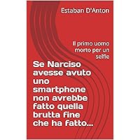 Se Narciso avesse avuto uno smartphone non avrebbe fatto quella brutta fine che ha fatto...: Il primo uomo morto per un selfie (Italian Edition)