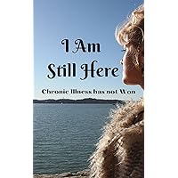I am Still Here: Chronic Illness Has Not Won I am Still Here: Chronic Illness Has Not Won Kindle Paperback