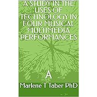 A STUDY IN THE USES OF TECHNOLOGY IN FOUR MUSICAL MULTIMEDIA PERFORMANCES : A A STUDY IN THE USES OF TECHNOLOGY IN FOUR MUSICAL MULTIMEDIA PERFORMANCES : A Kindle Hardcover Paperback