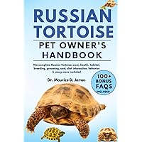 RUSSIAN TORTOISE PET OWNER’S HANDBOOK: The complete Russian Tortoise care, health, habitat, breeding, grooming, cost, diet interaction, behavior & many more included