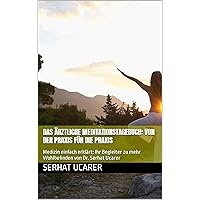 Das ärztliche Meditationstagebuch: Von der Praxis für die Praxis: Medizin einfach erklärt: Ihr Begleiter zu mehr Wohlbefinden von Dr. Serhat Ucarer (German Edition)