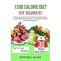 1200 CALORIE DIET FOR BEGINNER: Weight Loss Made Easy With Healthy High Protein And Low Carb Recipes (Healthy Way To Lose Weight with 1200 Calorie Meal Plan Daily) 1200 CALORIE DIET FOR BEGINNER: Weight Loss Made Easy With Healthy High Protein And Low Carb Recipes (Healthy Way To Lose Weight with 1200 Calorie Meal Plan Daily) Paperback Kindle