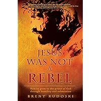 Jesus Was Not a Rebel: How to grow in the power of God through humility and submission Jesus Was Not a Rebel: How to grow in the power of God through humility and submission Kindle Paperback