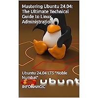 Mastering Ubuntu 24.04: The Ultimate Technical Guide to Linux Administration: Ubuntu 24.04 LTS 