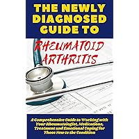 THE NEWLY DIAGNOSED GUIDE TO RHEUMATOID ARTHRITIS: A Comprehensive Guide to Working with Your Rheumatologist, Medications, Treatment and Emotional Coping ... Managing and Overcoming Your RA Book 1) THE NEWLY DIAGNOSED GUIDE TO RHEUMATOID ARTHRITIS: A Comprehensive Guide to Working with Your Rheumatologist, Medications, Treatment and Emotional Coping ... Managing and Overcoming Your RA Book 1) Kindle