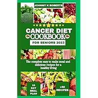 CANCER DIET COOKBOOK FOR SENIORS 2023: The complete easy to make meal and delicious recipes for a healthy living CANCER DIET COOKBOOK FOR SENIORS 2023: The complete easy to make meal and delicious recipes for a healthy living Paperback Kindle Hardcover