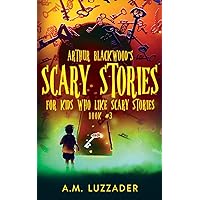 Arthur Blackwood's Scary Stories for Kids who Like Scary Stories: Book 3