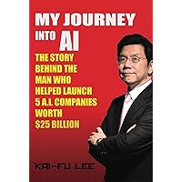 My Journey into AI: The Story Behind the Man Who Helped Launch 5 A.I. Companies Worth $25 Billion My Journey into AI: The Story Behind the Man Who Helped Launch 5 A.I. Companies Worth $25 Billion Hardcover Kindle Paperback