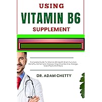 USING VITAMIN B6 SUPPLEMENT: Complete Guide To Vitamin B6 Health Brain Function Benefits, Alzheimer's Disease, Cognitive Decline, Dosage, Side Effects And More USING VITAMIN B6 SUPPLEMENT: Complete Guide To Vitamin B6 Health Brain Function Benefits, Alzheimer's Disease, Cognitive Decline, Dosage, Side Effects And More Kindle Paperback