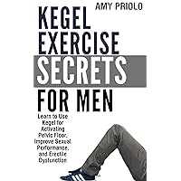 Kegel Exercise Secrets for Men: Learn to Use Kegel for Activating Pelvic Floor, Improve Sexual Performance, and Erectile Dysfunction (Fitness Revolution Workouts Book 6)