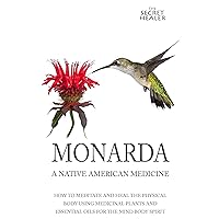 Monarda: A Native American Medicine: How To Meditate And Heal The Physical Body Using Medicinal Plants and Essential Oils For The Mind Body Spirit (The Secret Healer Oils Manuals) Monarda: A Native American Medicine: How To Meditate And Heal The Physical Body Using Medicinal Plants and Essential Oils For The Mind Body Spirit (The Secret Healer Oils Manuals) Kindle Paperback