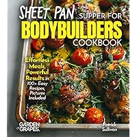 Sheet Pan Suppers for Bodybuilders Cookbook: Effortless Meals, Powerful Results in 100+ Easy Recipes, Pictures Included (Body Building Nutrition Collection)