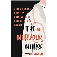 The Nervous Nurse: A New Nurse's Guide to Finding Your Confidence in the Emergency Room