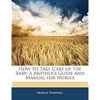 How to Take Care of the Baby: A Mother's Guide and Manual for Nurses How to Take Care of the Baby: A Mother's Guide and Manual for Nurses Paperback