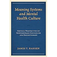 Meaning Systems and Mental Health Culture: Critical Perspectives on Contemporary Counseling and Psychotherapy Meaning Systems and Mental Health Culture: Critical Perspectives on Contemporary Counseling and Psychotherapy Hardcover Kindle Paperback