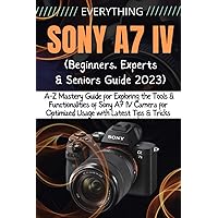EVERYTHING SONY A7 IV: A-Z Mastery Guide for Exploring the Tools and Functionalities of Sony A7 IV Camera for Optimized Usage with Latest Tips & Tricks (Beginners, Experts & Seniors Guide) EVERYTHING SONY A7 IV: A-Z Mastery Guide for Exploring the Tools and Functionalities of Sony A7 IV Camera for Optimized Usage with Latest Tips & Tricks (Beginners, Experts & Seniors Guide) Paperback Kindle Hardcover