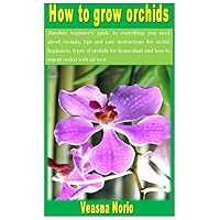 How to grow orchids: Absolute beginner’s guide to everything you need about orchids; tips and care instructions for orchid beginners, types of orchids for houseplant and how to report orchid with air How to grow orchids: Absolute beginner’s guide to everything you need about orchids; tips and care instructions for orchid beginners, types of orchids for houseplant and how to report orchid with air Paperback Kindle