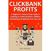 CLICKBANK PROFITS for 2016: A Beginner’s Step by Step Guide in Starting an Online Business, Affiliate Marketing and Quitting Your Day Job