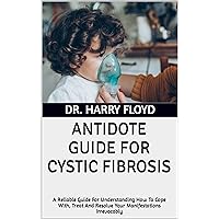 ANTIDOTE GUIDE FOR CYSTIC FIBROSIS: A Reliable Guide For Understanding How To Cope With, Treat And Resolve Your Manifestations Irrevocably ANTIDOTE GUIDE FOR CYSTIC FIBROSIS: A Reliable Guide For Understanding How To Cope With, Treat And Resolve Your Manifestations Irrevocably Kindle Paperback